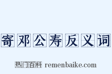 寄邓公寿反义词是什么意思的图片